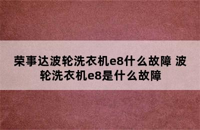 荣事达波轮洗衣机e8什么故障 波轮洗衣机e8是什么故障